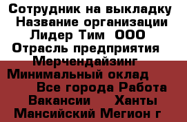 Сотрудник на выкладку › Название организации ­ Лидер Тим, ООО › Отрасль предприятия ­ Мерчендайзинг › Минимальный оклад ­ 18 000 - Все города Работа » Вакансии   . Ханты-Мансийский,Мегион г.